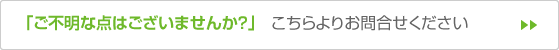 「ご不明な点はございませんか？」こちらよりお問合せください