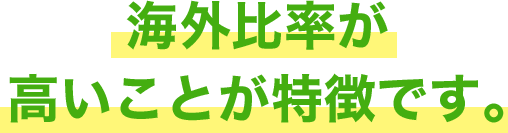 海外比率が高いことが特徴です。