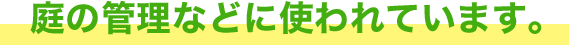 庭の管理などに使われています。