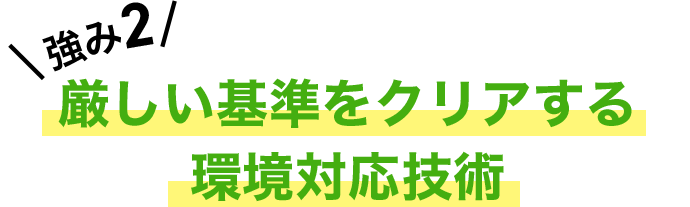 強み2 厳しい基準をクリアする環境対応技術