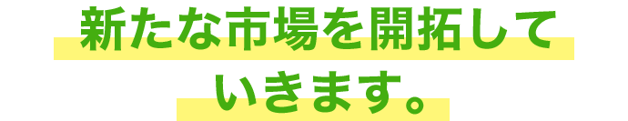無人化技術を活用して、新たな市場を開拓していきます。